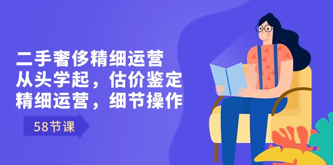 二手奢侈精细运营从头学起,估价鉴定,精细运营,细节操作(58节)7380 作者:福缘创业网 帖子ID:106098 二手奢侈精细运营从头学起,估价鉴定,精细运营,细节操作(58节)7380 作者:福缘创业网 帖子ID:106098