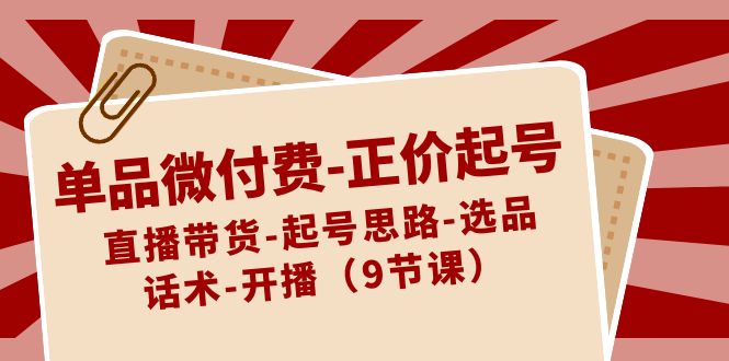 单品微付费正价起号:直播带货-起号思路-选品-话术-开播(9节课)6761 作者:福缘创业网 帖子ID:106100 单品微付费正价起号:直播带货-起号思路-选品-话术-开播(9节课)6761 作者:福缘创业网 帖子ID:106100