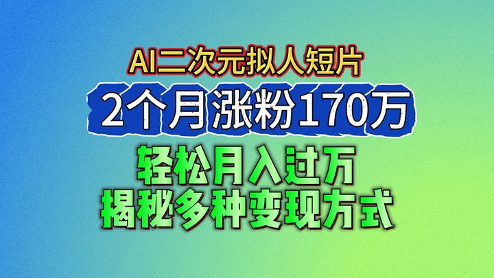 2024最新蓝海AI生成二次元拟人短片，2个月涨粉170万，轻松月入过万，揭秘多种变现方式70 作者:福缘创业网 帖子ID:110018 
