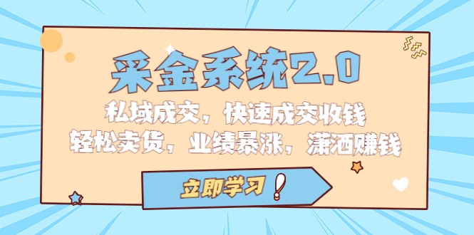 采金系统2.0，私域成交，快速成交收钱，轻松卖货，业绩暴涨，潇洒赚钱3530 作者:福缘创业网 帖子ID:101335 
