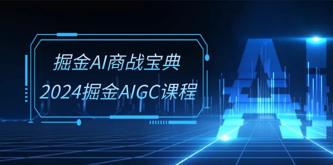 掘金AI商战宝典系统班：2024掘金AIGC课程（30节视频课）1805 作者:福缘创业网 帖子ID:109589 