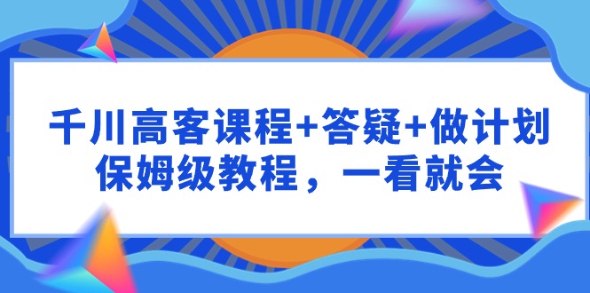 千川高客课程+答疑+做计划,保姆级教程,一看就会3027 作者:福缘创业网 帖子ID:107787 千川高客课程+答疑+做计划,保姆级教程,一看就会3027 作者:福缘创业网 帖子ID:107787