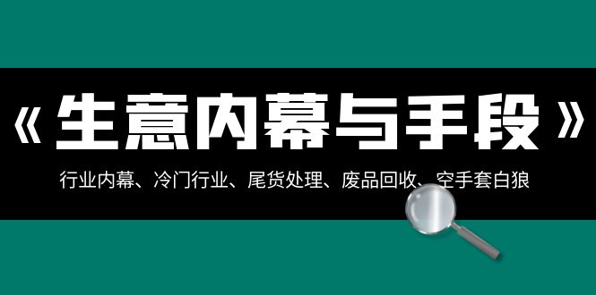 生意内幕与手段:行业内幕、冷门行业、尾货处理、废品回收、空手套白狼(全集)4770 作者:福缘创业网 帖子ID:105381 生意内幕与手段:行业内幕、冷门行业、尾货处理、废品回收、空手套白狼(全集)4770 作者:福缘创业网 帖子ID:105381