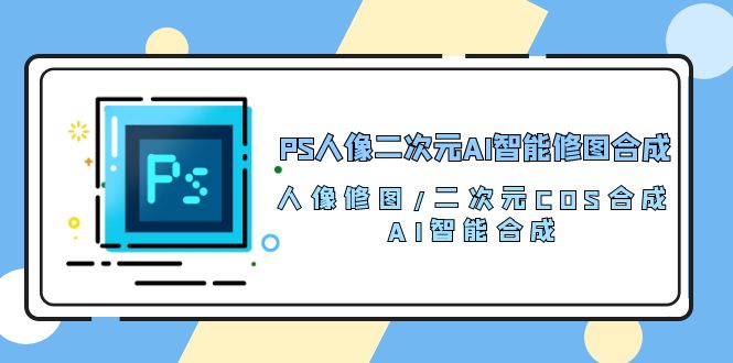 PS人像二次元AI智能修图 合成 人像修图/二次元 COS合成/AI 智能合成(119节完整版)2346 作者:福缘创业网 帖子ID:108802 PS人像二次元AI智能修图 合成 人像修图/二次元 COS合成/AI 智能合成(119节完整版)2346 作者:福缘创业网 帖子ID:108802