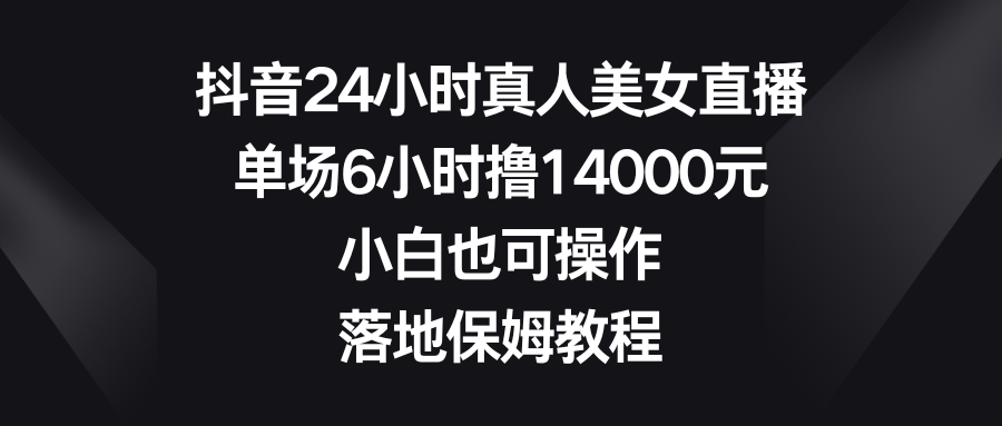 抖音24小时真人美女直播,单场6小时撸14000元,小白也可操作,落地保姆教程5934 作者:福缘创业网 帖子ID:105761 抖音24小时真人美女直播,单场6小时撸14000元,小白也可操作,落地保姆教程5934 作者:福缘创业网 帖子ID:105761