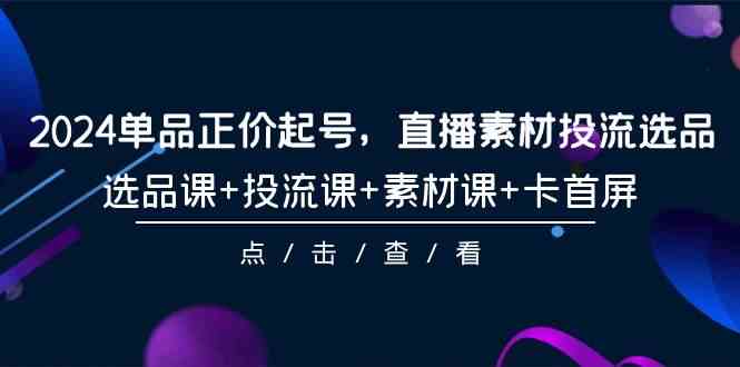 2024单品正价起号,直播素材投流选品,选品课+投流课+素材课+卡首屏(100节课)1292 作者:福缘创业网 帖子ID:107879 2024单品正价起号,直播素材投流选品,选品课+投流课+素材课+卡首屏(100节课)1292 作者:福缘创业网 帖子ID:107879