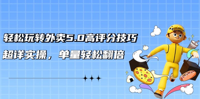 轻松玩转外卖5.0高评分技巧,超详实操,单量轻松翻倍(21节视频课)9731 作者:福缘创业网 帖子ID:106943 轻松玩转外卖5.0高评分技巧,超详实操,单量轻松翻倍(21节视频课)9731 作者:福缘创业网 帖子ID:106943