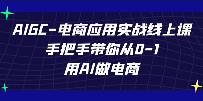 AIGC-电商应用实战线上课,手把手带你从0-1,用AI做电商3106 作者:福缘创业网 帖子ID:103167 AIGC-电商应用实战线上课,手把手带你从0-1,用AI做电商3106 作者:福缘创业网 帖子ID:103167