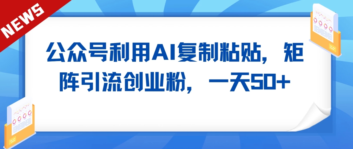 公众号利用AI工具复制粘贴矩阵引流创业粉，一天50+6794 作者:福缘创业网 帖子ID:107281 