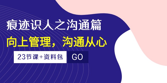 痕迹识人之沟通篇,向上管理,沟通从心(23节课+资料包)2337 作者:福缘创业网 帖子ID:108740 痕迹识人之沟通篇,向上管理,沟通从心(23节课+资料包)2337 作者:福缘创业网 帖子ID:108740