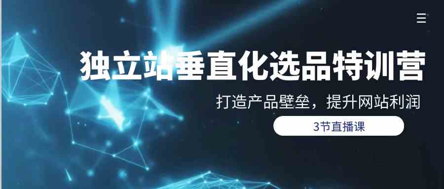 独立站垂直化选品训练营，打造产品壁垒，提升网站利润（3节直播课）5284 作者:福缘创业网 帖子ID:108200 
