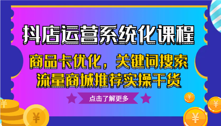 抖店运营系统化课程，商品卡优化，关键词搜索流量商城推荐实操干货414 作者:福缘创业网 帖子ID:105538 