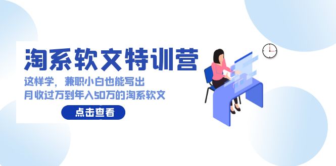 淘系软文特训营：兼职小白这样学也能写出月收过万到年入50万的淘系软文3247 作者:福缘创业网 帖子ID:107633 