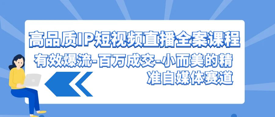 高品质IP短视频直播全案课程,有效爆流百万成交,小而美的精准自媒体赛道1768 作者:福缘创业网 帖子ID:107632 高品质IP短视频直播全案课程,有效爆流百万成交,小而美的精准自媒体赛道1768 作者:福缘创业网 帖子ID:107632