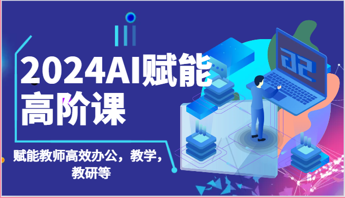 2024AI赋能高阶课:AI赋能教师高效办公,教学,教研等(87节)4993 作者:福缘创业网 帖子ID:109276 2024AI赋能高阶课:AI赋能教师高效办公,教学,教研等(87节)4993 作者:福缘创业网 帖子ID:109276