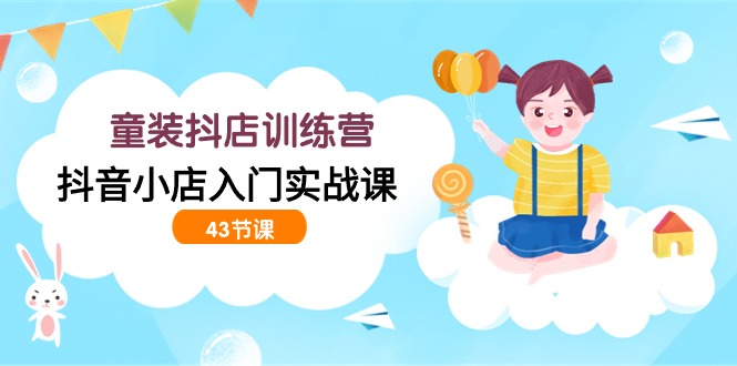 童装抖店训练营,抖音小店入门实战课(43节课)688 作者:福缘创业网 帖子ID:107684 童装抖店训练营,抖音小店入门实战课(43节课)688 作者:福缘创业网 帖子ID:107684
