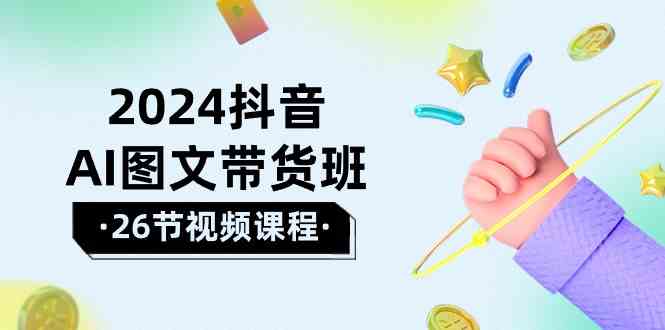2024抖音AI图文带货班:在这个赛道上乘风破浪拿到好效果(26节课)9061 作者:福缘创业网 帖子ID:108615 2024抖音AI图文带货班:在这个赛道上乘风破浪拿到好效果(26节课)9061 作者:福缘创业网 帖子ID:108615