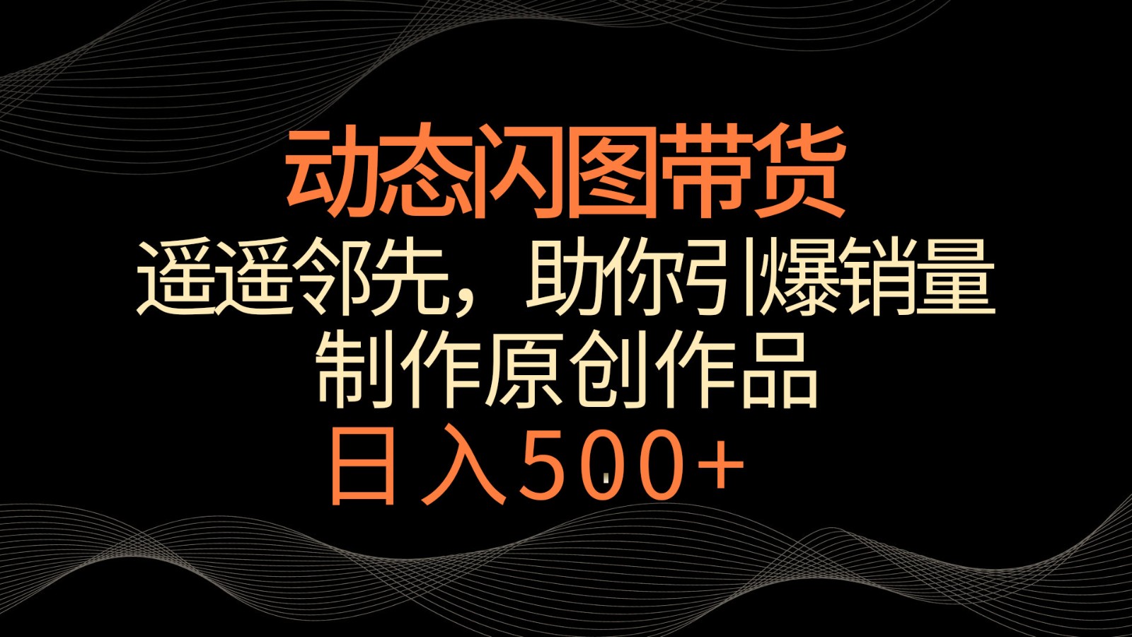 动态闪图带货,遥遥领先,冷门玩法,助你轻松引爆销量!日入500+2204 作者:福缘创业网 帖子ID:106948 动态闪图带货,遥遥领先,冷门玩法,助你轻松引爆销量!日入500+2204 作者:福缘创业网 帖子ID:106948