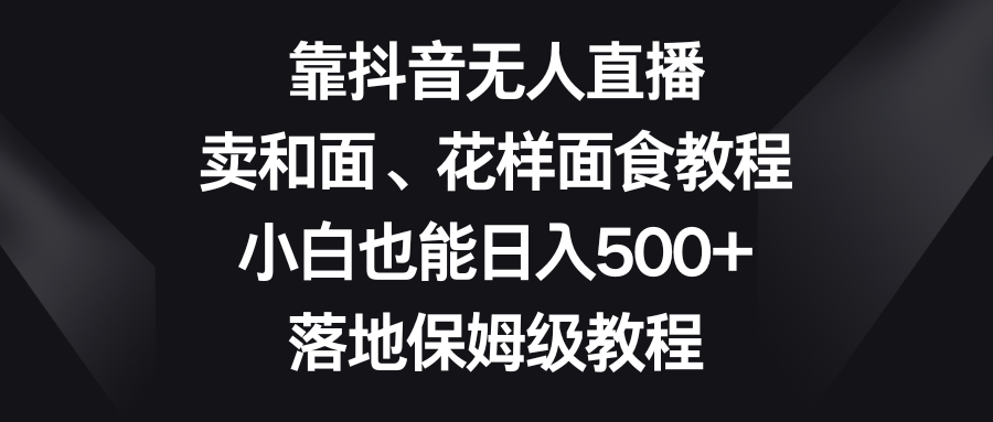 靠抖音无人直播,卖和面、花样面试教程,小白也能日入500+,落地保姆级教程4023 作者:福缘创业网 帖子ID:105198 靠抖音无人直播,卖和面、花样面试教程,小白也能日入500+,落地保姆级教程4023 作者:福缘创业网 帖子ID:105198