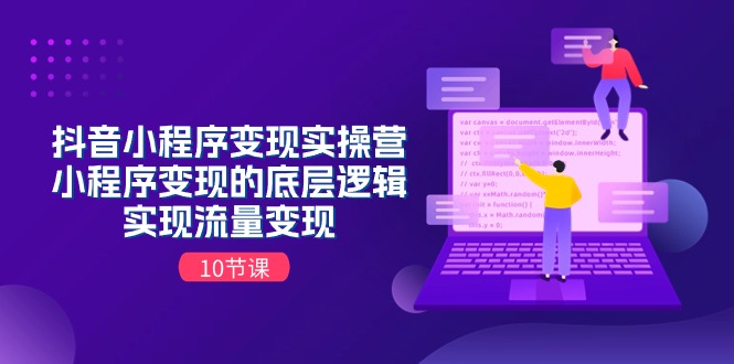 抖音小程序变现实操营，小程序变现的底层逻辑，实现流量变现（10节课）2718 作者:福缘创业网 帖子ID:110280 