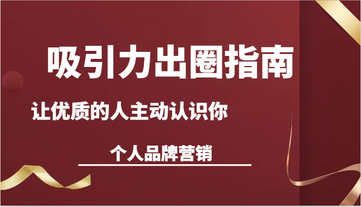 吸引力出圈指南-让优质的人主动认识你-个人品牌营销（13节课）6934 作者:福缘创业网 帖子ID:106554 