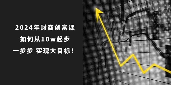 2024年财商创富课:如何从10w起步,一步步实现大目标!(7节完整版)2409 作者:福缘创业网 帖子ID:109850 2024年财商创富课:如何从10w起步,一步步实现大目标!(7节完整版)2409 作者:福缘创业网 帖子ID:109850