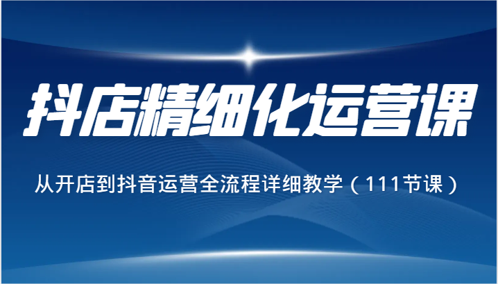 抖店精细化运营课,从开店到抖音运营全流程详细教学(111节课)3021 作者:福缘创业网 帖子ID:106060 抖店精细化运营课,从开店到抖音运营全流程详细教学(111节课)3021 作者:福缘创业网 帖子ID:106060