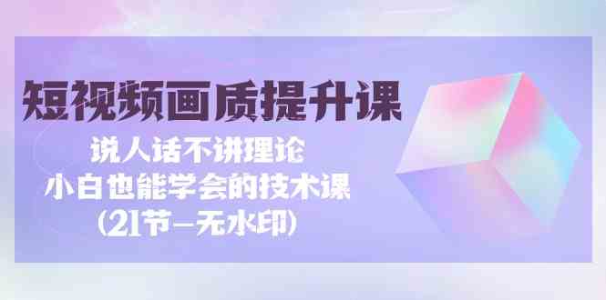短视频画质提升课,说人话不讲理论,小白也能学会的技术课(无水印)7342 作者:福缘创业网 帖子ID:107766 短视频画质提升课,说人话不讲理论,小白也能学会的技术课(无水印)7342 作者:福缘创业网 帖子ID:107766