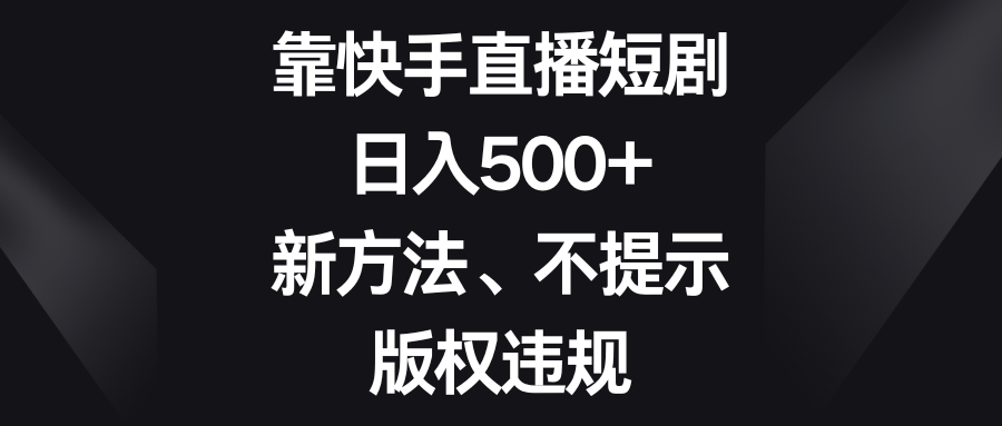 靠快手直播短剧,日入500+,新方法、不提示版权违规6607 作者:福缘创业网 帖子ID:105227 靠快手直播短剧,日入500+,新方法、不提示版权违规6607 作者:福缘创业网 帖子ID:105227
