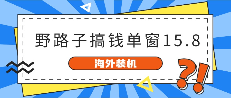 海外装机,野路子搞钱,单窗口15.8,亲测已变现10000+8706 作者:福缘创业网 帖子ID:108913 海外装机,野路子搞钱,单窗口15.8,亲测已变现10000+8706 作者:福缘创业网 帖子ID:108913