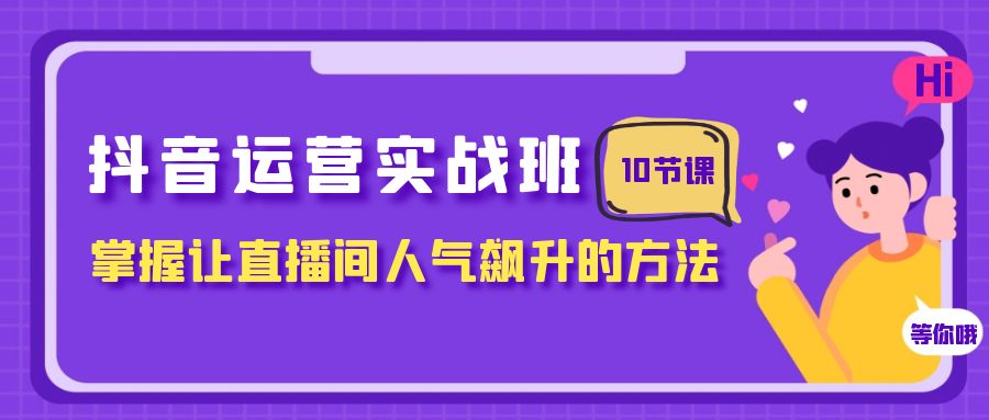 抖音运营实战班,掌握让直播间人气飙升的方法(10节课)7394 作者:福缘创业网 帖子ID:104277 抖音运营实战班,掌握让直播间人气飙升的方法(10节课)7394 作者:福缘创业网 帖子ID:104277