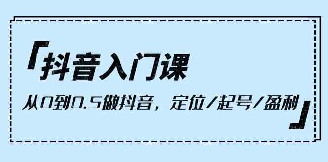抖音入门课,从0到1做抖音,定位/起号/盈利(9节课)3819 作者:福缘创业网 帖子ID:108452 抖音入门课,从0到1做抖音,定位/起号/盈利(9节课)3819 作者:福缘创业网 帖子ID:108452
