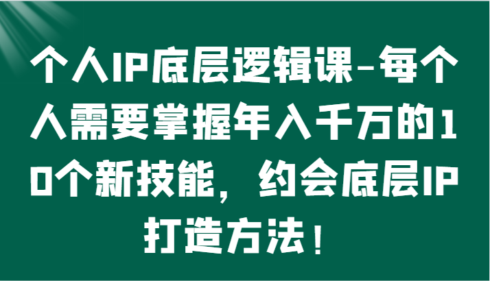 个人IP底层逻辑-掌握年入千万的10个新技能，约会底层IP的打造方法！7392 作者:福缘创业网 帖子ID:108127 
