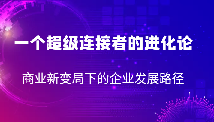 一个超级连接者的进化论 商业新变局下的企业发展路径3783 作者:福缘创业网 帖子ID:102840 