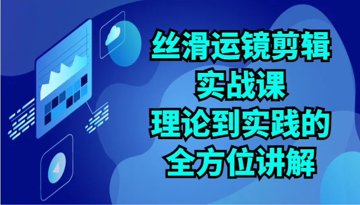 丝滑运镜剪辑实战课：理论到实践的全方位讲解（24节）6562 作者:福缘创业网 帖子ID:108535 
