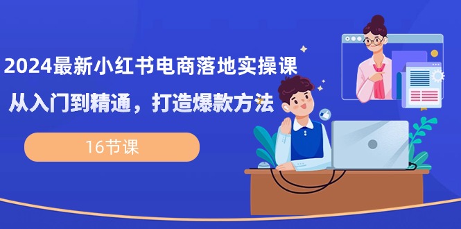 2024最新小红书电商落地实操课,从入门到精通,打造爆款方法(16节课)5347 作者:福缘创业网 帖子ID:108891 2024最新小红书电商落地实操课,从入门到精通,打造爆款方法(16节课)5347 作者:福缘创业网 帖子ID:108891