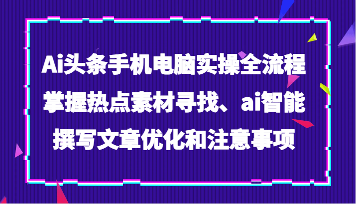 Ai头条手机电脑实操全流程,掌握热点素材寻找、ai智能撰写文章优化和注意事项8793 作者:福缘创业网 帖子ID:104473 Ai头条手机电脑实操全流程,掌握热点素材寻找、ai智能撰写文章优化和注意事项8793 作者:福缘创业网 帖子ID:104473