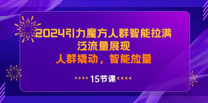 2024引力魔方人群智能拉满，泛流量展现，人群撬动，智能放量618 作者:福缘创业网 帖子ID:106002 