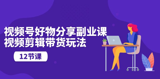 视频号好物分享副业课,视频剪辑带货玩法(12节课)9961 作者:福缘创业网 帖子ID:108811 视频号好物分享副业课,视频剪辑带货玩法(12节课)9961 作者:福缘创业网 帖子ID:108811