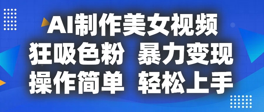 AI制作美女视频,狂吸色粉,暴力变现,操作简单,小白也能轻松上手5256 作者:福缘创业网 帖子ID:110152 AI制作美女视频,狂吸色粉,暴力变现,操作简单,小白也能轻松上手5256 作者:福缘创业网 帖子ID:110152