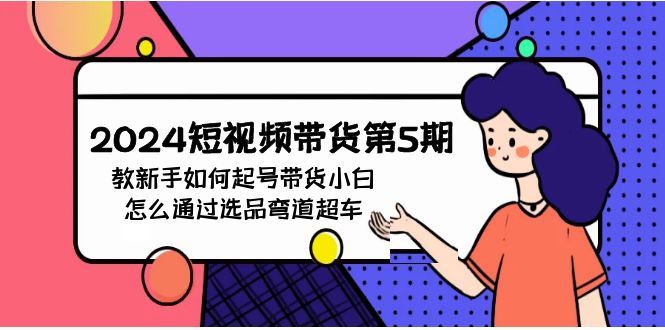 2024短视频带货第5期,教新手如何起号,带货小白怎么通过选品弯道超车151 作者:福缘创业网 帖子ID:108087 2024短视频带货第5期,教新手如何起号,带货小白怎么通过选品弯道超车151 作者:福缘创业网 帖子ID:108087