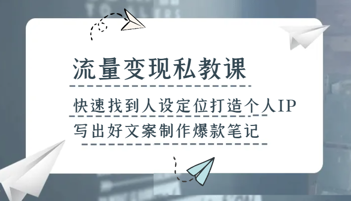 流量变现私教课，快速找到人设定位打造个人IP，写出好文案制作爆款笔记8565 作者:福缘创业网 帖子ID:104848 