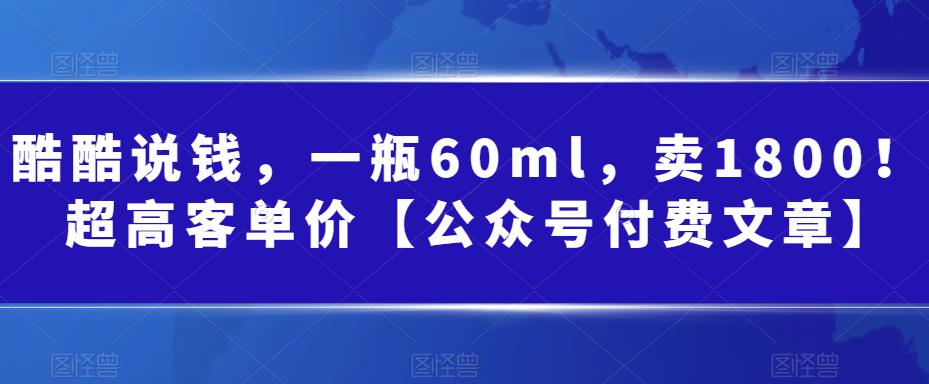 某公众号付费文章:一瓶60ml,卖1800!超高客单价,经典的小红书+淘宝的打法3515 作者:福缘创业网 帖子ID:101657 某公众号付费文章:一瓶60ml,卖1800!超高客单价,经典的小红书+淘宝的打法3515 作者:福缘创业网 帖子ID:101657