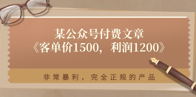 某公众号付费文章《客单价1500,利润1200》非常暴利,完全正规的产品4117 作者:福缘创业网 帖子ID:110218 某公众号付费文章《客单价1500,利润1200》非常暴利,完全正规的产品4117 作者:福缘创业网 帖子ID:110218