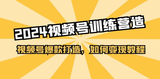 2024视频号训练营，视频号爆款打造，如何变现教程（20节课）701 作者:福缘创业网 帖子ID:110126 