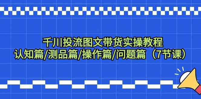 千川投流图文带货实操教程:认知篇/测品篇/操作篇/问题篇(7节课)6140 作者:福缘创业网 帖子ID:107022 千川投流图文带货实操教程:认知篇/测品篇/操作篇/问题篇(7节课)6140 作者:福缘创业网 帖子ID:107022