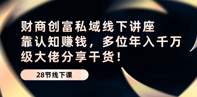 财商创富私域线下讲座:靠认知赚钱,多位年入千万级大佬分享干货!7806 作者:福缘创业网 帖子ID:108900 财商创富私域线下讲座:靠认知赚钱,多位年入千万级大佬分享干货!7806 作者:福缘创业网 帖子ID:108900