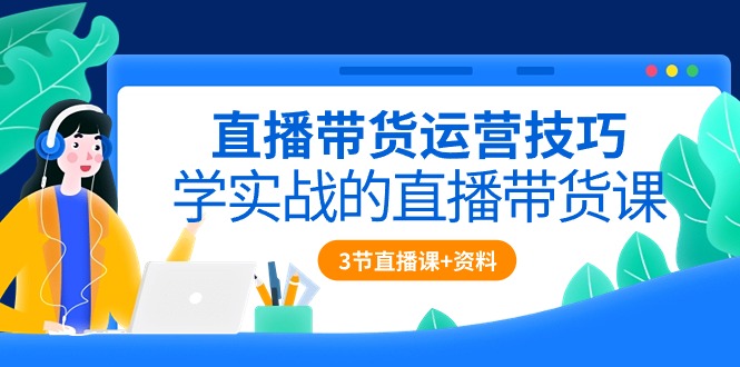 直播带货运营技巧,学实战的直播带货课(3节直播课+配套资料)5229 作者:福缘创业网 帖子ID:108689 直播带货运营技巧,学实战的直播带货课(3节直播课+配套资料)5229 作者:福缘创业网 帖子ID:108689