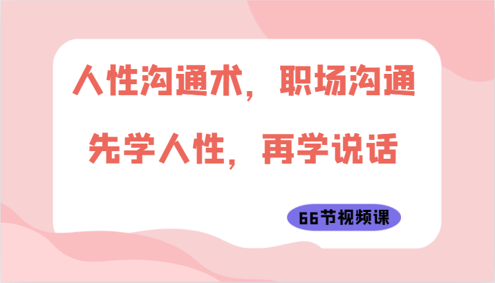 人性沟通术,职场沟通:先学人性,再学说话(66节视频课)9528 作者:福缘创业网 帖子ID:108622 人性沟通术,职场沟通:先学人性,再学说话(66节视频课)9528 作者:福缘创业网 帖子ID:108622