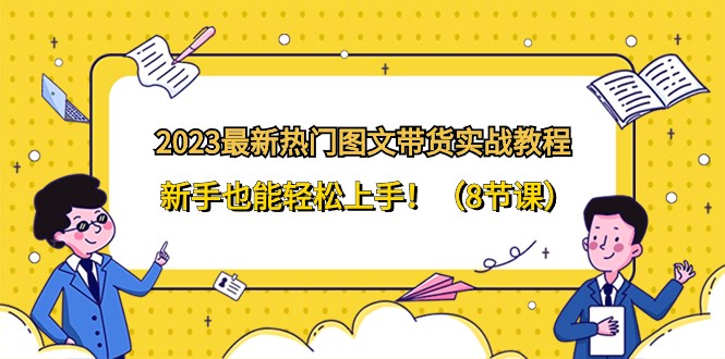 2023最新热门图文带货实战教程,新手也能轻松上手!(8节课)4491 作者:福缘创业网 帖子ID:105171 2023最新热门图文带货实战教程,新手也能轻松上手!(8节课)4491 作者:福缘创业网 帖子ID:105171